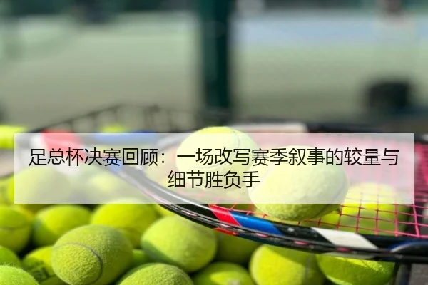 足总杯决赛回顾：一场改写赛季叙事的较量与细节胜负手 - k1sports