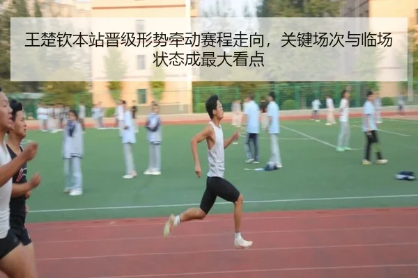 王楚钦本站晋级形势牵动赛程走向，关键场次与临场状态成最大看点 - k1sports